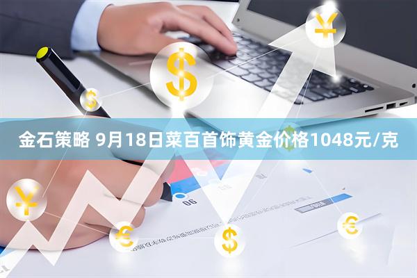 金石策略 9月18日菜百首饰黄金价格1048元/克
