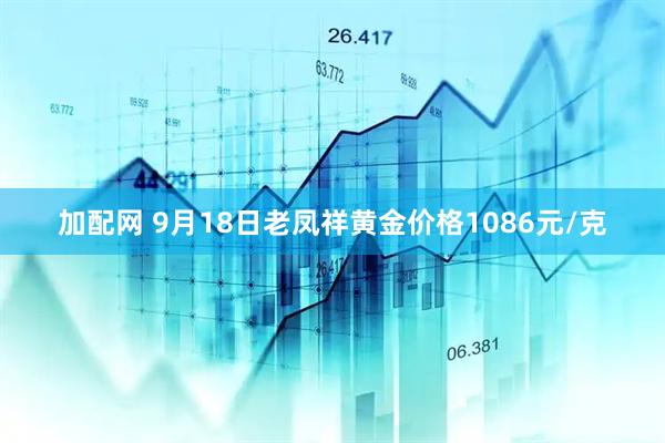 加配网 9月18日老凤祥黄金价格1086元/克