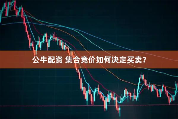 公牛配资 集合竞价如何决定买卖？