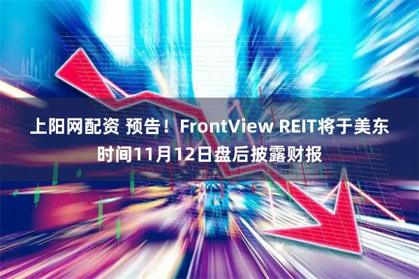 上阳网配资 预告！FrontView REIT将于美东时间11月12日盘后披露财报