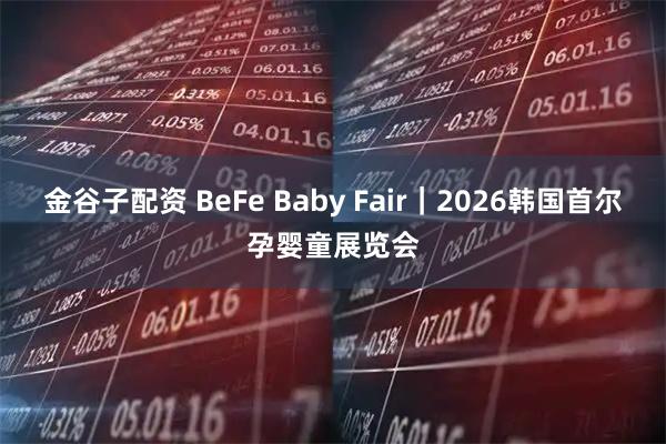 金谷子配资 BeFe Baby Fair｜2026韩国首尔孕婴童展览会